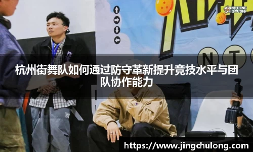 杭州街舞队如何通过防守革新提升竞技水平与团队协作能力