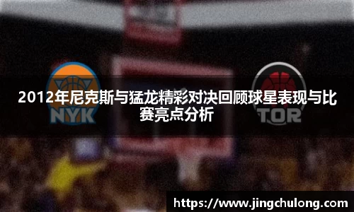 2012年尼克斯与猛龙精彩对决回顾球星表现与比赛亮点分析