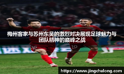 梅州客家与苏州东吴的激烈对决展现足球魅力与团队精神的巅峰之战