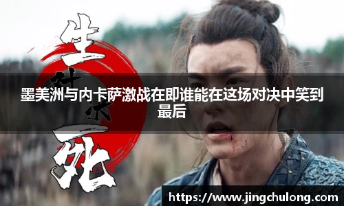 墨美洲与内卡萨激战在即谁能在这场对决中笑到最后