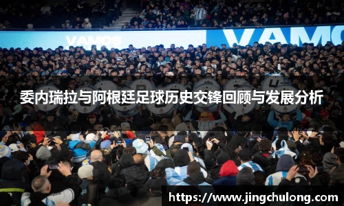 委内瑞拉与阿根廷足球历史交锋回顾与发展分析